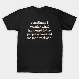 Sometimes I wonder what happened to the people who asked me for directions. T-Shirt